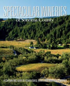 Hardcover Spectacular Wineries of Sonoma County: A Captivating Tour of Established, Estate and Boutique Wineries Book