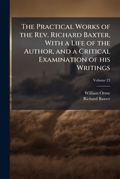 Paperback The Practical Works of the Rev. Richard Baxter, With a Life of the Author, and a Critical Examination of his Writings; Volume 23 Book