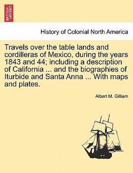 Paperback Travels Over the Table Lands and Cordilleras of Mexico, During the Years 1843 and 44; Including a Description of California ... and the Biographies of Book