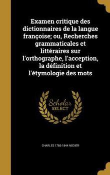 Hardcover Examen critique des dictionnaires de la langue françoise; ou, Recherches grammaticales et littéraires sur l'orthographe, l'acception, la définition et [French] Book