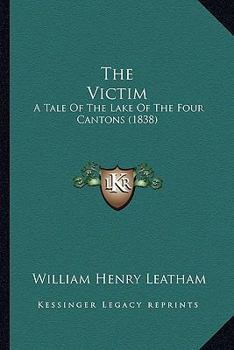 The Victim: A Tale Of The Lake Of The Four Cantons