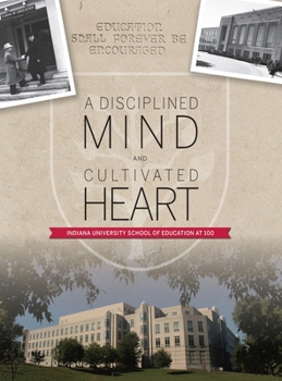 Hardcover A Disciplined Mind and Cultivated Heart: Indiana University School of Education at 100 Book