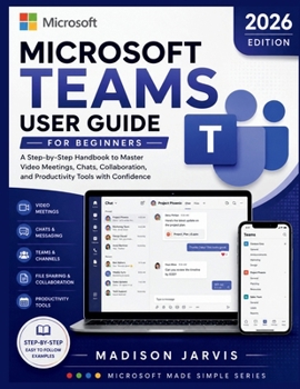 Paperback Microsoft Teams User Guide for Beginners 2026: A Step-by-Step Handbook to Master Video Meetings, Chats, Collaboration, and Productivity Tools with Con Book