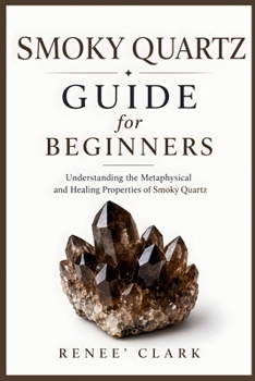 Smoky Quartz Guide for Beginners: Understanding the Metaphysical and Healing Properties of Smoky Quartz