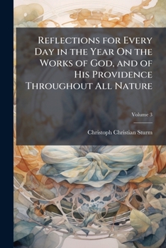 Reflections for every day in the year, on the works of God, and of His providence, throughout all nature. Translated first from the German of Mr. C. C. Sturm, ... Fourth edition. Volume 3 of 3