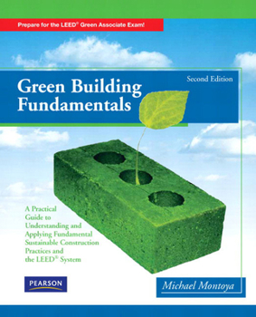 Paperback Green Building Fundamentals: Practical Guide to Understanding and Applying Fundamental Sustainable Construction Practices and the LEED System Book