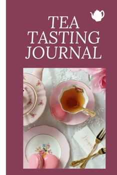 Tea Tasting Journal: Track and Rate Tea Varieties Journal: Gift For Tea Drinkers | Aroma and Taste | Steeping Time and Temperature | Green White Oolong | County of Origin | Fun Flavors | Infused