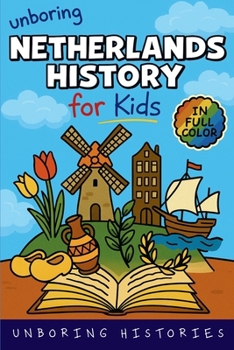 Unboring Netherlands History for Kids: Funny, Interesting, Concise Guide From Dutch Heroes, Quirks & Tales (A Visual Learning Guide to European ... Full Colored Pictures, Videos, & Activitie)