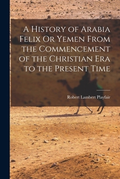 Paperback A History of Arabia Felix Or Yemen From the Commencement of the Christian Era to the Present Time Book