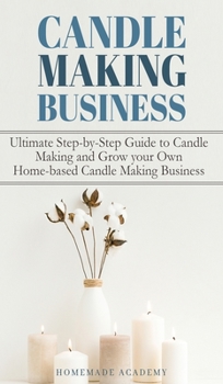 Hardcover Candle Making Business: The Ultimate Step-by-Step Guide to Candle Making and Grow your Own Home-based Candle Making Business Book
