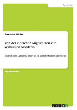 Paperback Von der einfachen Angestellten zur verhassten Mörderin: Heinrich Bölls "Katharina Blum" als ein fremdbestimmtes Individuum [German] Book