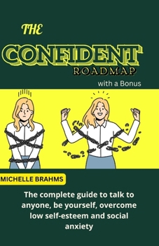 The Confident Roadmap: The complete guide to talk to anyone, be yourself, overcome low self-esteem and social anxiety
