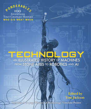 Technology: An Illustrated History of Machines from Stone Axes to Robotics - Book  of the Ponderables: 100 Discoveries that Changed History, Who Did What When