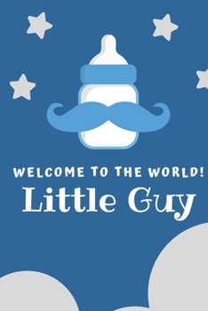 Welcome to the world little guy: Writing journal with drawing page from Dads Moms  Grandparents , friends to Baby Boy (Letters to my son)