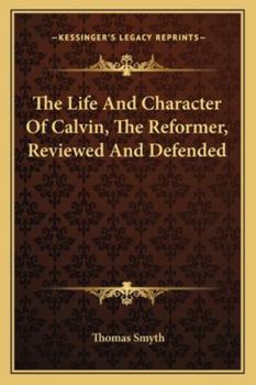 Paperback The Life And Character Of Calvin, The Reformer, Reviewed And Defended Book