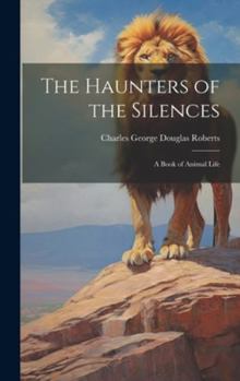 Hardcover The Haunters of the Silences: A Book of Animal Life Book