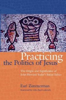 Paperback Practicing the Politics of Jesus: The Origin and Significance of John Howard Yoder's Social Ethics Book