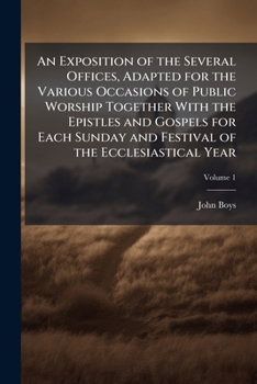 An Exposition of the Several Offices, Adapted for the Various Occasions of Public Worship Together with the Epistles and Gospels for Each Sunday and Festival of the Ecclesiastical Year Volume 1