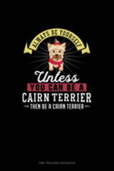 Paperback Always Be Yourself Unless You Can Be A Cairn Terrier Then Be A Cairn Terrier: Time Tracking Notebook Book