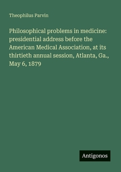 Philosophical problems in medicine: presidential address before the American Medical Association, at its thirtieth annual session, Atlanta, Ga., May 6, 1879