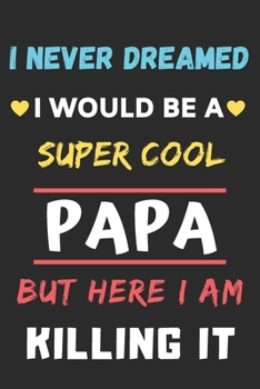 Paperback I Never Dreamed I Would Be A Super Cool Papa But Here I am Killing It: lined notebook, gift for father, grandpa Book