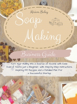 Hardcover Soap Making Business Guide: Turn Your Hobby Into a Source of Income with Ease Even if You're just a Beginner, with Step-by-Step Instructions, Insp Book