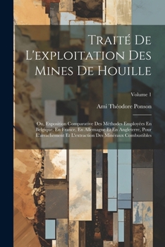 Traité De L'exploitation Des Mines De Houille; Ou, Exposition Comparative Des Méthodes Employées En Belgique, En France, En Allemagne Et En Angleterre