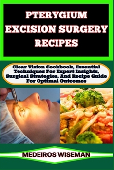 Paperback Pterygium Excision Surgery Recipes: Clear Vision Cookbook, Essential Techniques For Expert Insights, Surgical Strategies, And Recipe Guide For Optimal Book