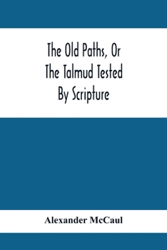 Paperback The Old Paths, Or The Talmud Tested By Scripture, Being A Comparison Of The Principles And Doctrines Of Modern Judaism With The Religion Of Moses And Book