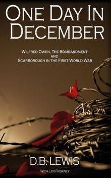 Hardcover One Day in December: Wilfred Owen, The Bombardment and Scarborough in the First World War Book