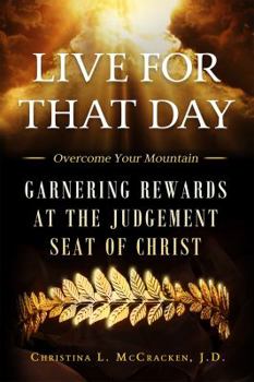 Live for That Day : Overcome Your Mountain - Garnering Rewards at the Judgement Seat of Christ