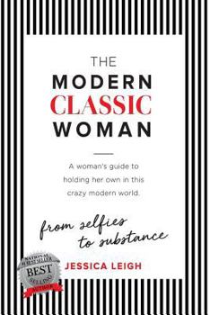 The Modern Classic Woman: From Selfies to Substance - A Woman's Guide to Holding Her Own in This Crazy Modern World