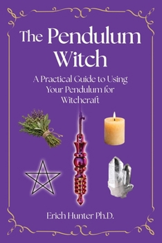 The Pendulum Witch: A Practical Guide to Using Your Pendulum for Witchcraft