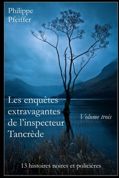 Les enquêtes extravagantes de l'inspecteur Tancrède: 13 histoires noires et policières (French Edition)