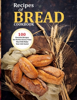Paperback Recipes Of Bread Cookbook: 100 Favorite Recipes for Perfect-Every-Time That Will Make Your Life Easier Book