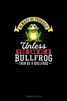 Paperback Always Be Yourself Unless You Can Be A Bullfrog Then Be A Bullfrog: Running Log Book