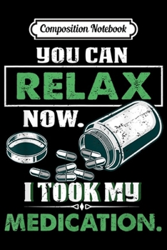 Composition Notebook: Funny Mental Health You Can Relax Now I Took My Medication  Journal/Notebook Blank Lined Ruled 6x9 100 Pages