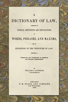 Hardcover A Dictionary of Law, Consisting of Judicial Definitions and Explanations of Words, Phrases, and Maxims, and an Exposition of the Principles of Law (18 Book