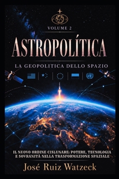 ASTROPOLITICA: La geopolitica dello spazio – Volume II: Il nuovo ordine cislunare: potere, tecnologia e sovranità nella trasformazione dello Spazio. (Italian Edition)