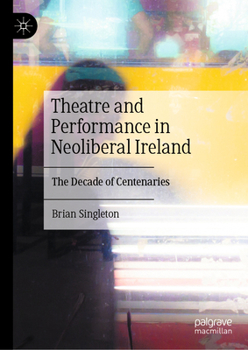 Hardcover Theatre and Performance in Neoliberal Ireland: The Decade of Centenaries Book