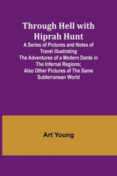 Paperback Through Hell with Hiprah Hunt A Series of Pictures and Notes of Travel Illustrating the Adventures of a Modern Dante in the Infernal Regions; Also Oth Book