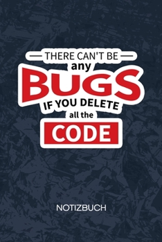There Can't Be Any Bugs If You Delete The Code: Entwickler Notizbuch A5 Kariert - Entwickler Heft - Game Development Notizheft 120 Seiten KARO - ... - Programmierer Geschenk (German Edition)