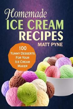 Paperback Homemade Ice Cream Recipes: 100 Yummy Desserts For Your Ice Cream Maker Book