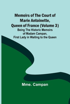 Paperback Memoirs of the Court of Marie Antoinette, Queen of France (Volume 3); Being the Historic Memoirs of Madam Campan, First Lady in Waiting to the Queen Book