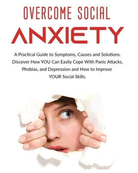 Paperback Overcome Social Anxiety: A Practical Guide to Symptoms, Causes and Solutions. Discover How You Can Easily Cope With Panic Attacks, Phobias, and Book