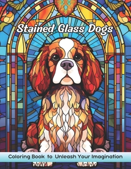 Stained Glass Dogs Coloring Book: Stained Glass Dogs Coloring Page, Whimsical Canine Designs for Artistic Joy and Relaxation