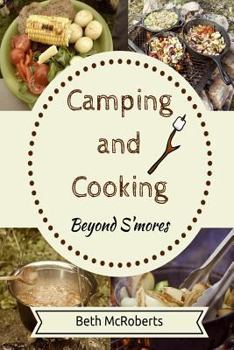 Paperback Camping and Cooking Beyond S'mores: Outdoors Cooking Guide and Cookbook for Beginner Campers Book