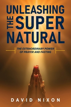 Paperback Unleashing the Super Natural: The Extraordinary Power of Prayer and Fasting Book