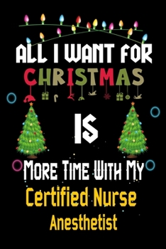 Paperback All I want for Christmas is more time with my Certified Nurse Anesthetist: Christmas Gift for Certified Nurse Anesthetist Lovers, Certified Nurse Anes Book