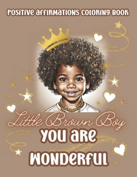 Little Brown Boy You Are Wonderful: Black Boys Coloring Book With Positive Affirmations. Color In Inspirational Quotes To Boost Their Moral And Inner